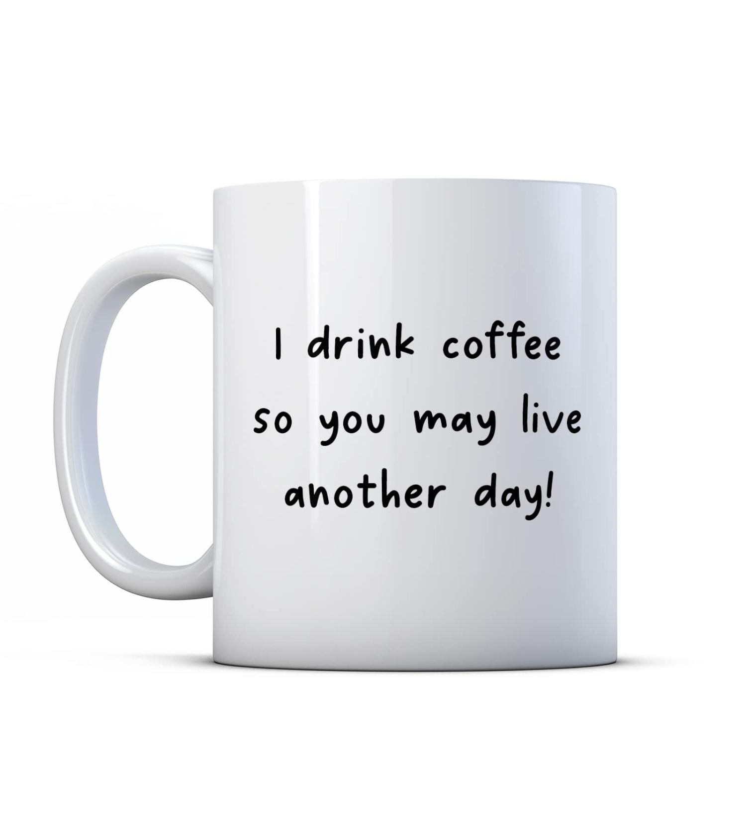 Make It Love It Sell It - I Drink Coffee So You May Live Another Day - Caffeinated Gift Mug Ceramic 11fl oz - Buy Online on SooperMarket.com