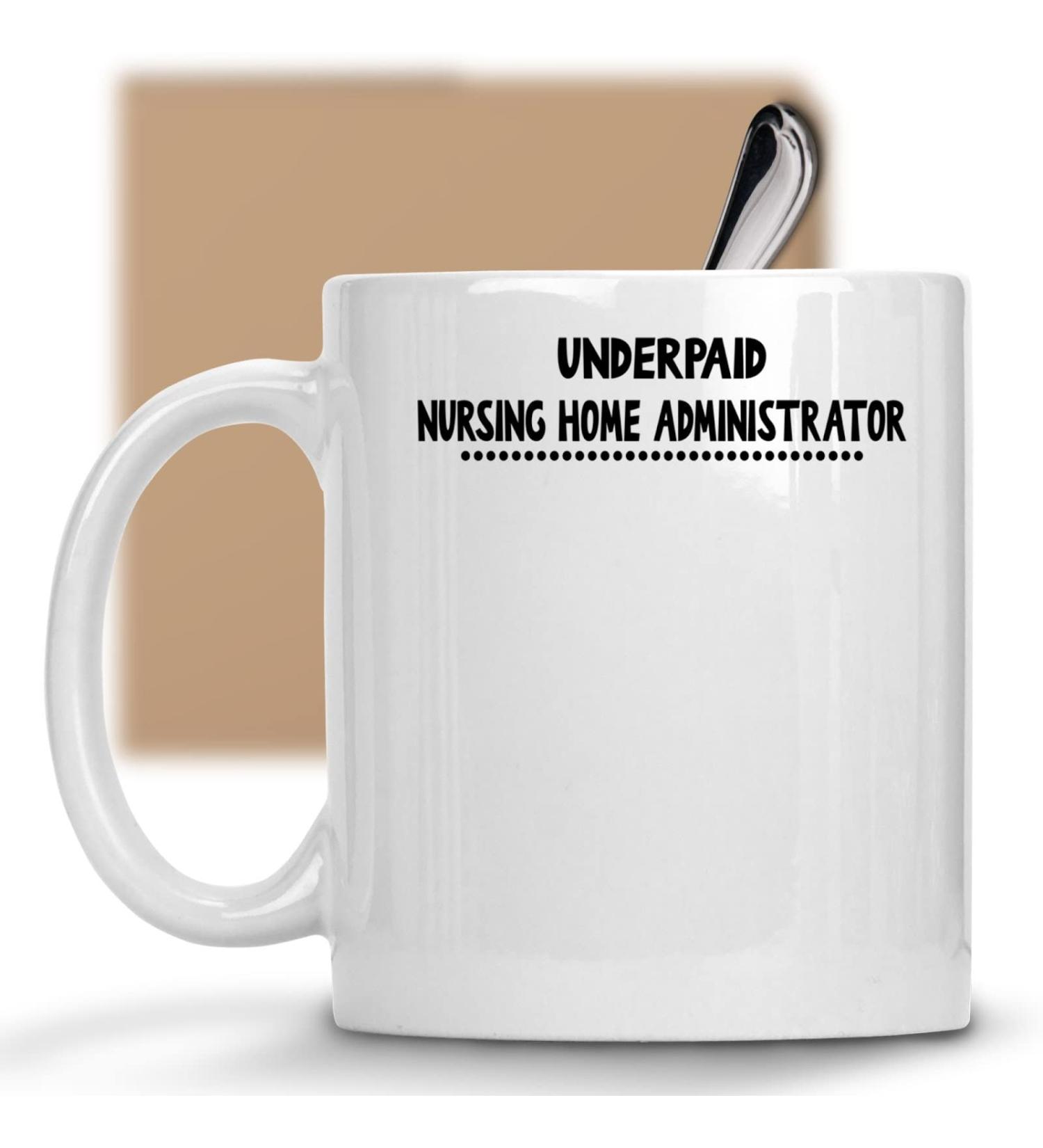 Funny Nursing Home Administrator Present for Nursing Home Administrator Underpaid Nursing Home Administrator 11 oz Ceramic Coffee Mug