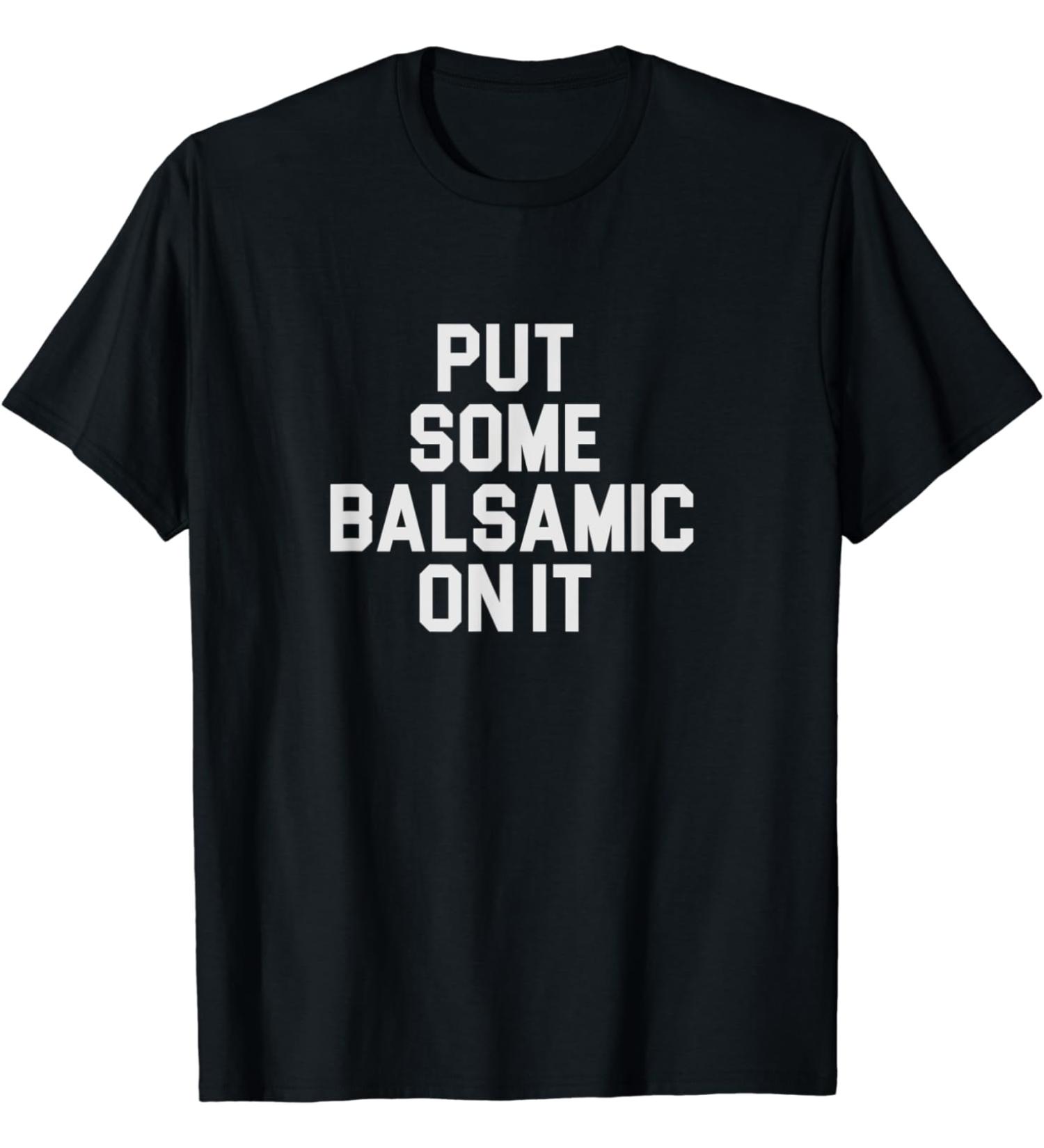 Balsamic Vinegar Lover Put Some Balsamic On It T-Shirt