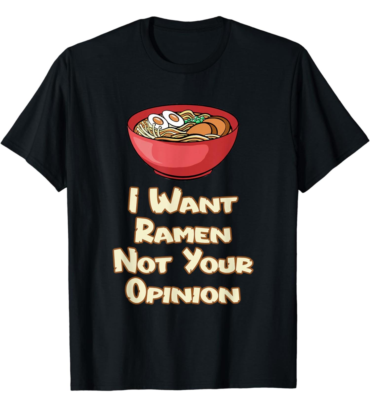 I Want Ramen Not Your Opinion Food Soup Japanese Noodles T-Shirt