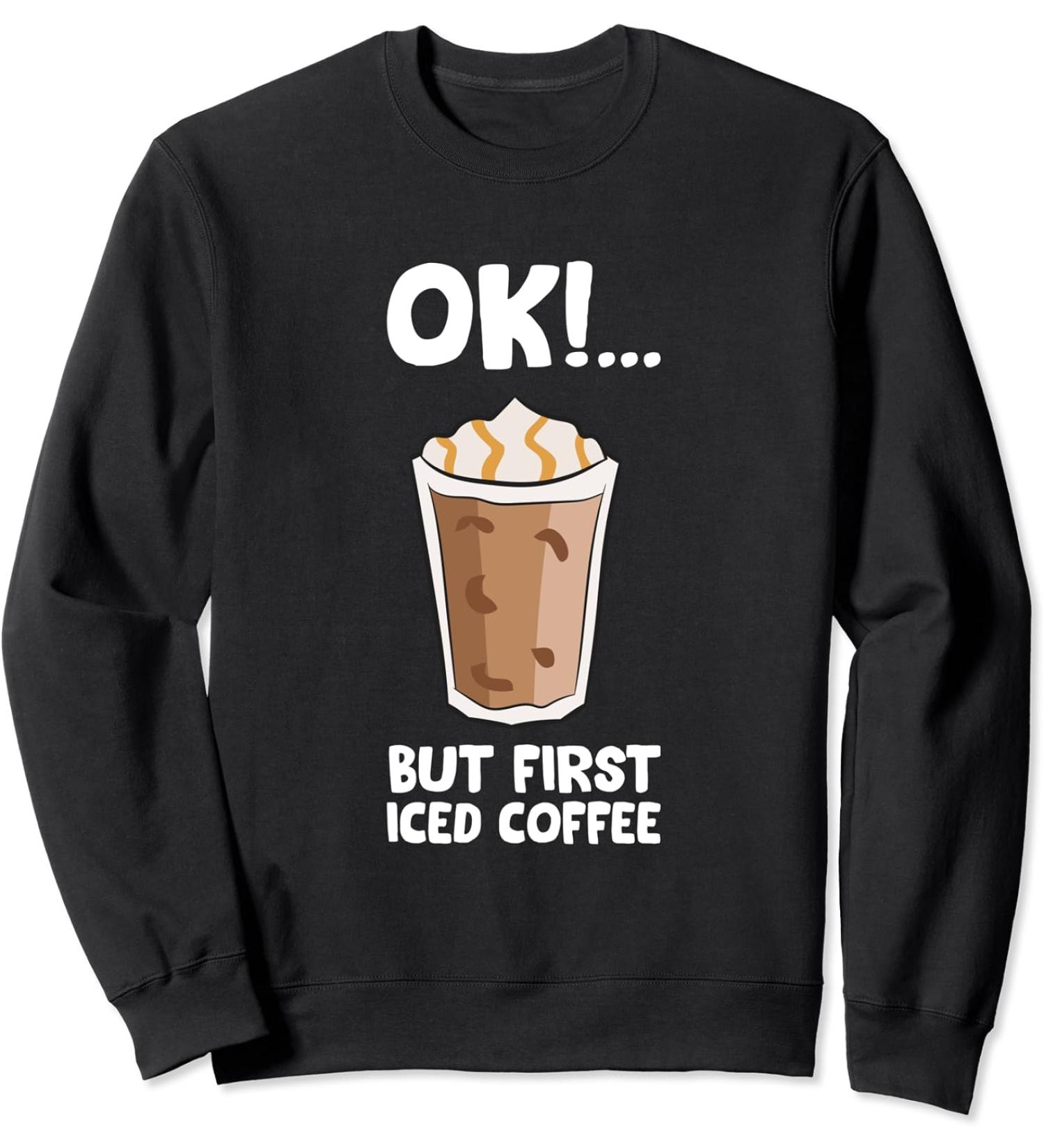 Ok But First Iced Coffee Love Iced Coffee Sweatshirt