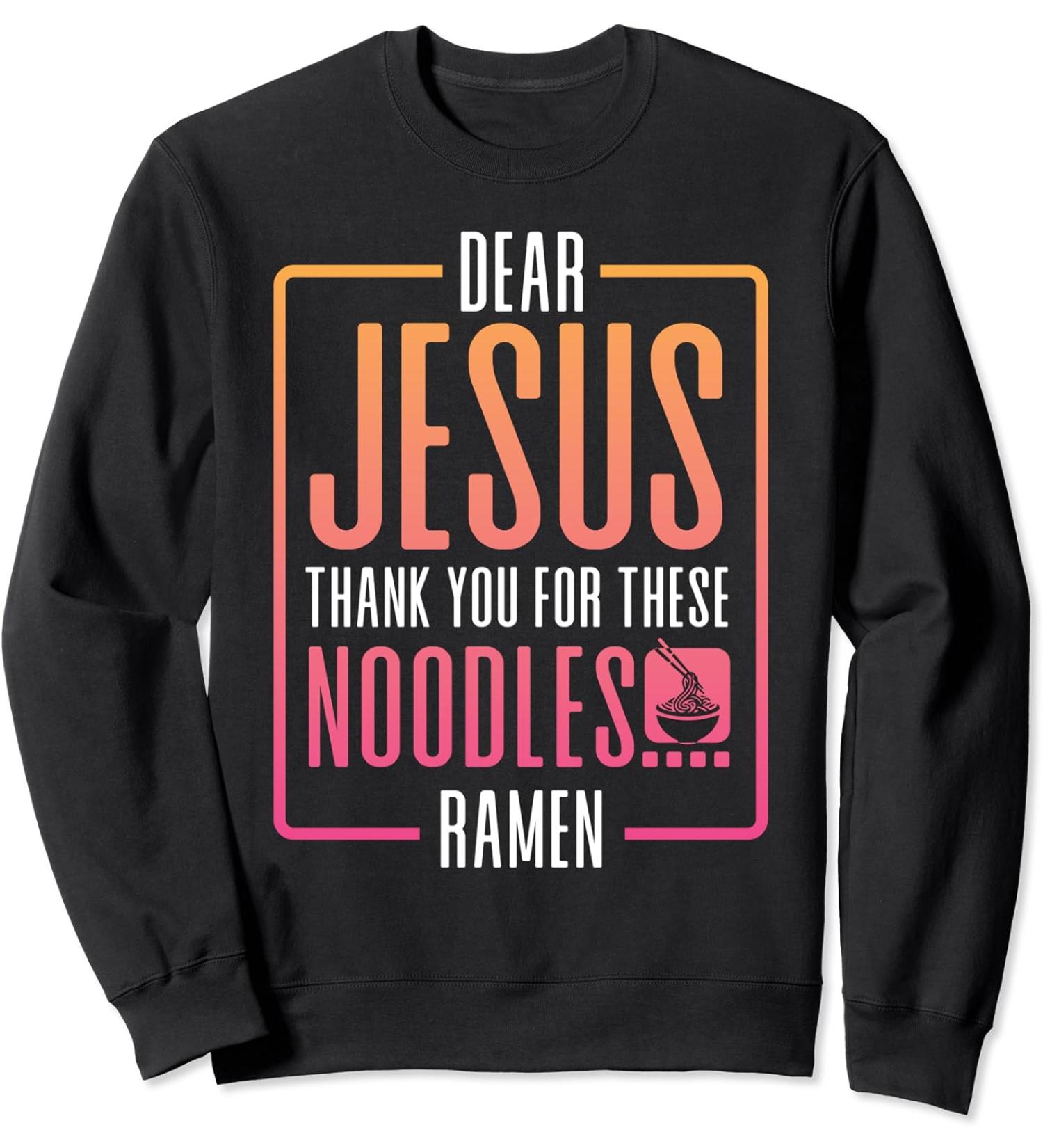 Dear Jesus Thank You For These Noodles Ramen Sweatshirt