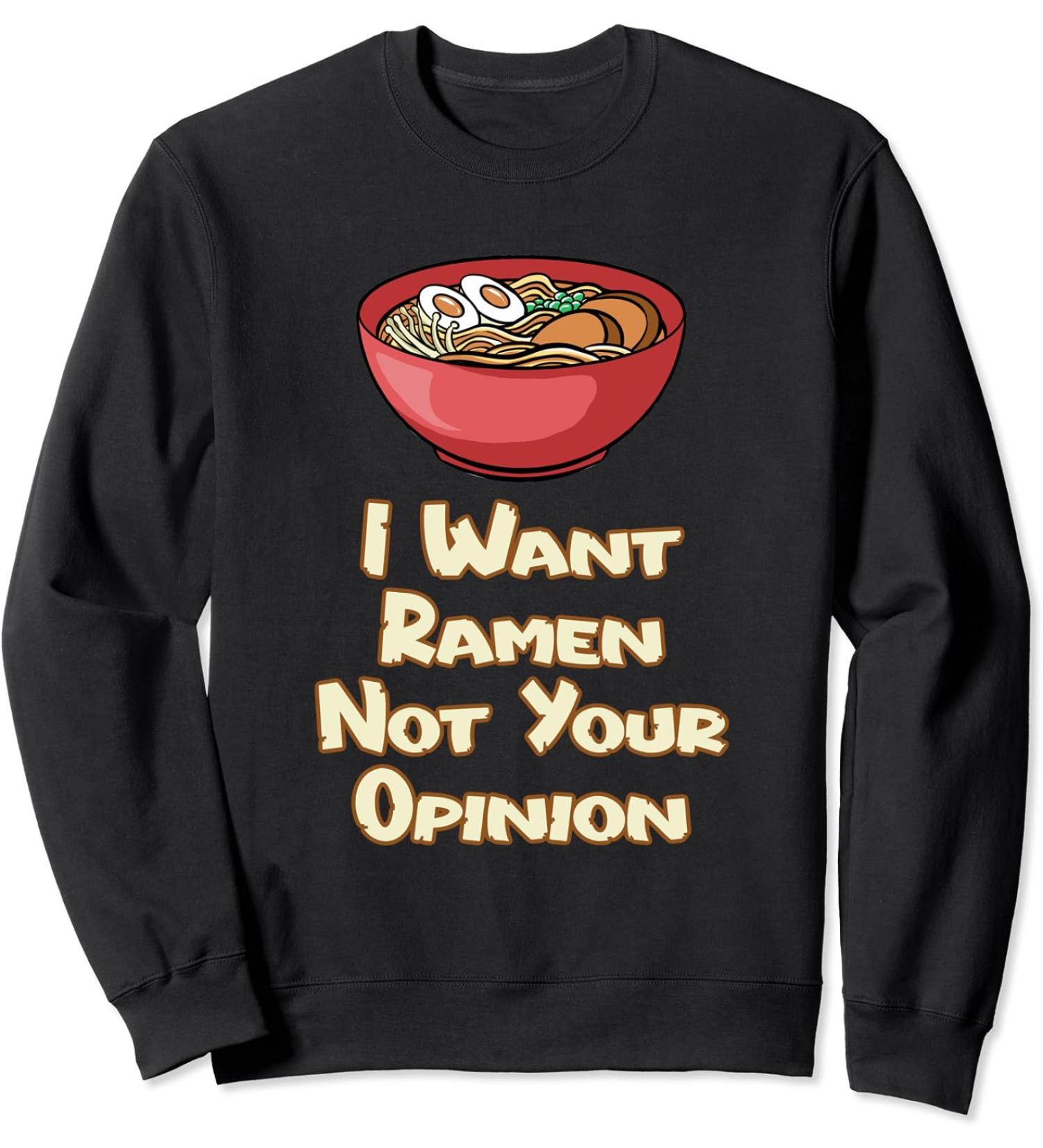 I Want Ramen Not Your Opinion Food Soup Japanese Noodles Sweatshirt