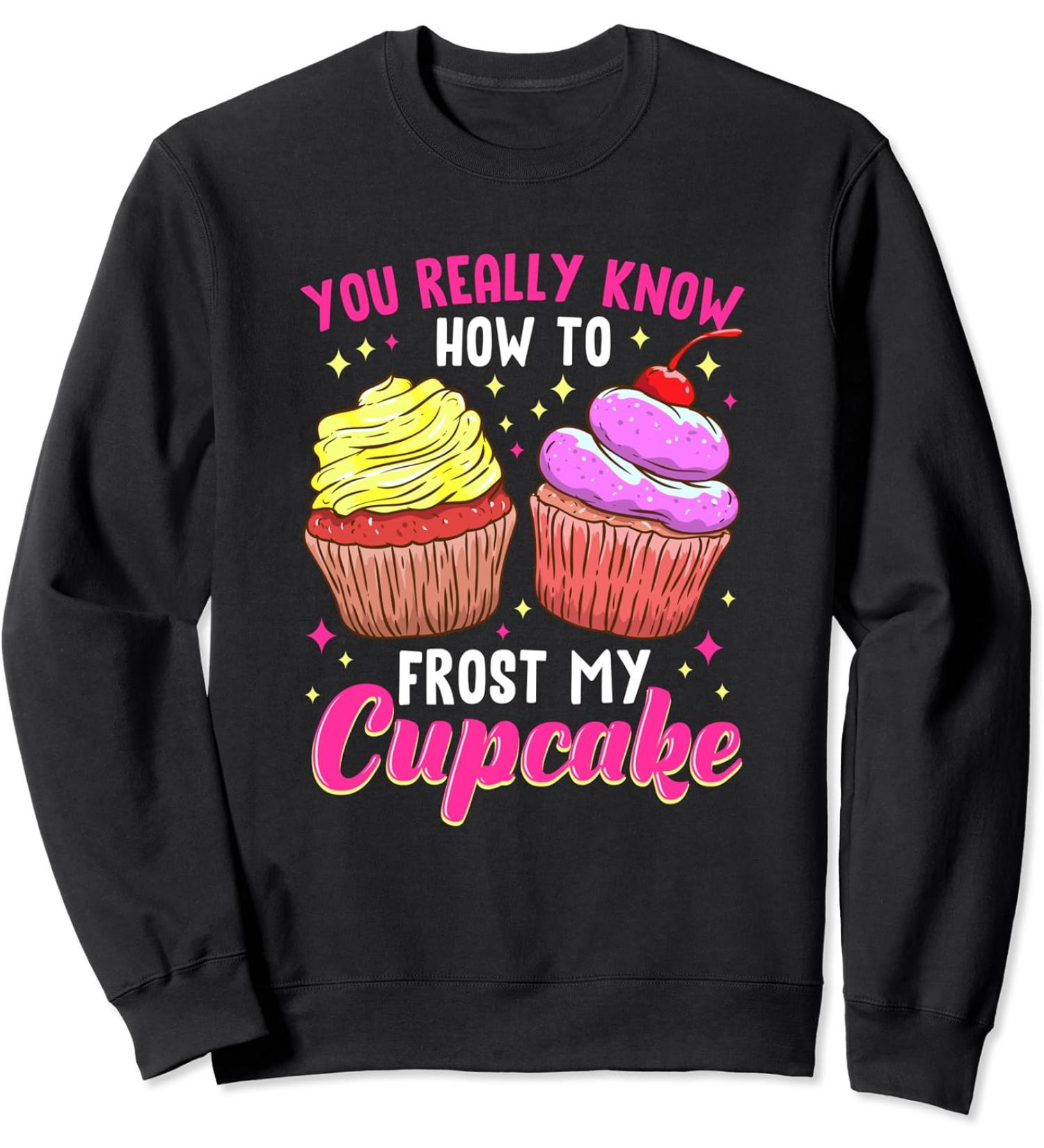 You Really Know How To Frost My Cupcake Baking Baker Bakery Sweatshirt