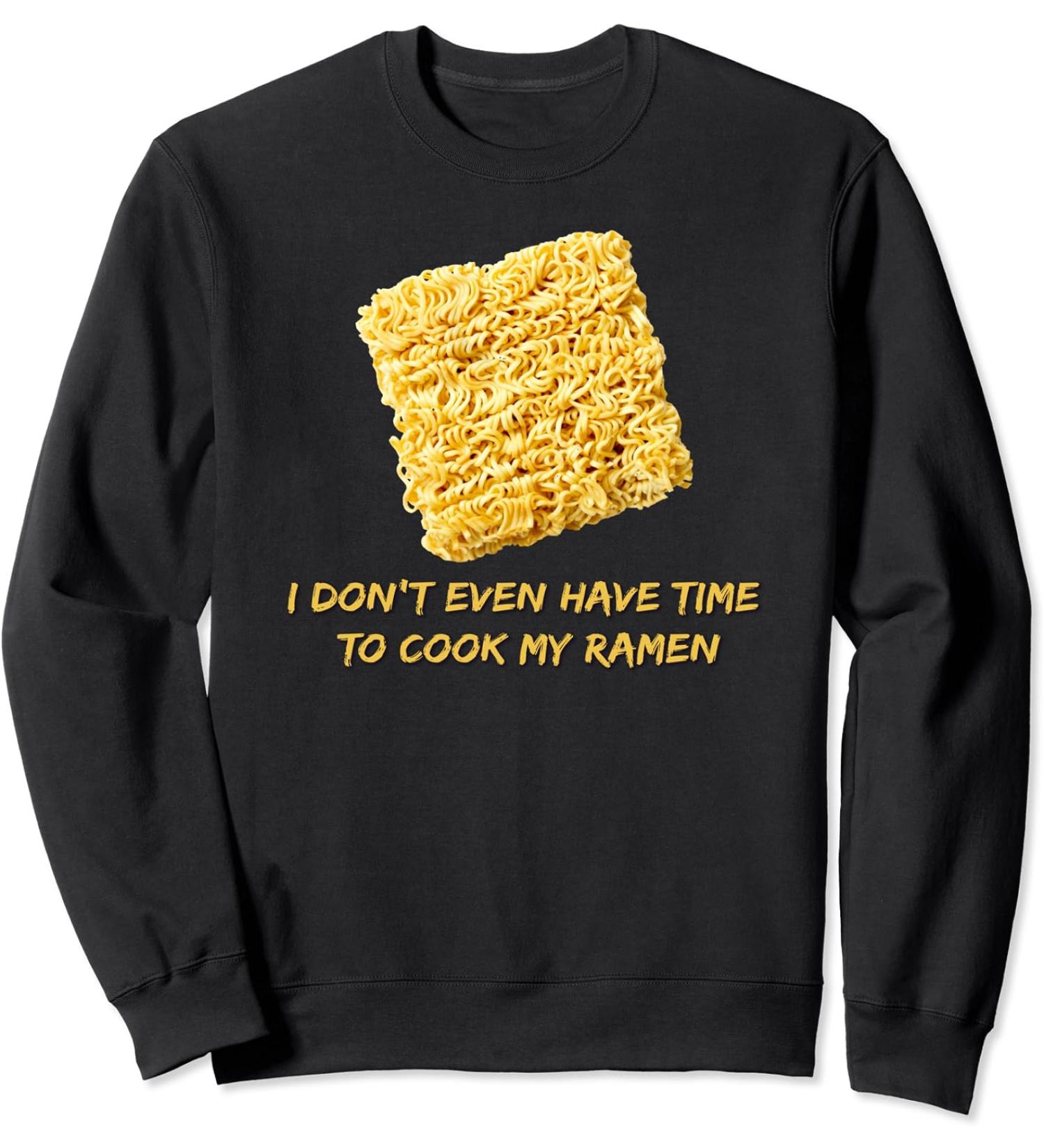 Ramen Noodles - I Don't Even Have Time To Cook My Ramen Sweatshirt