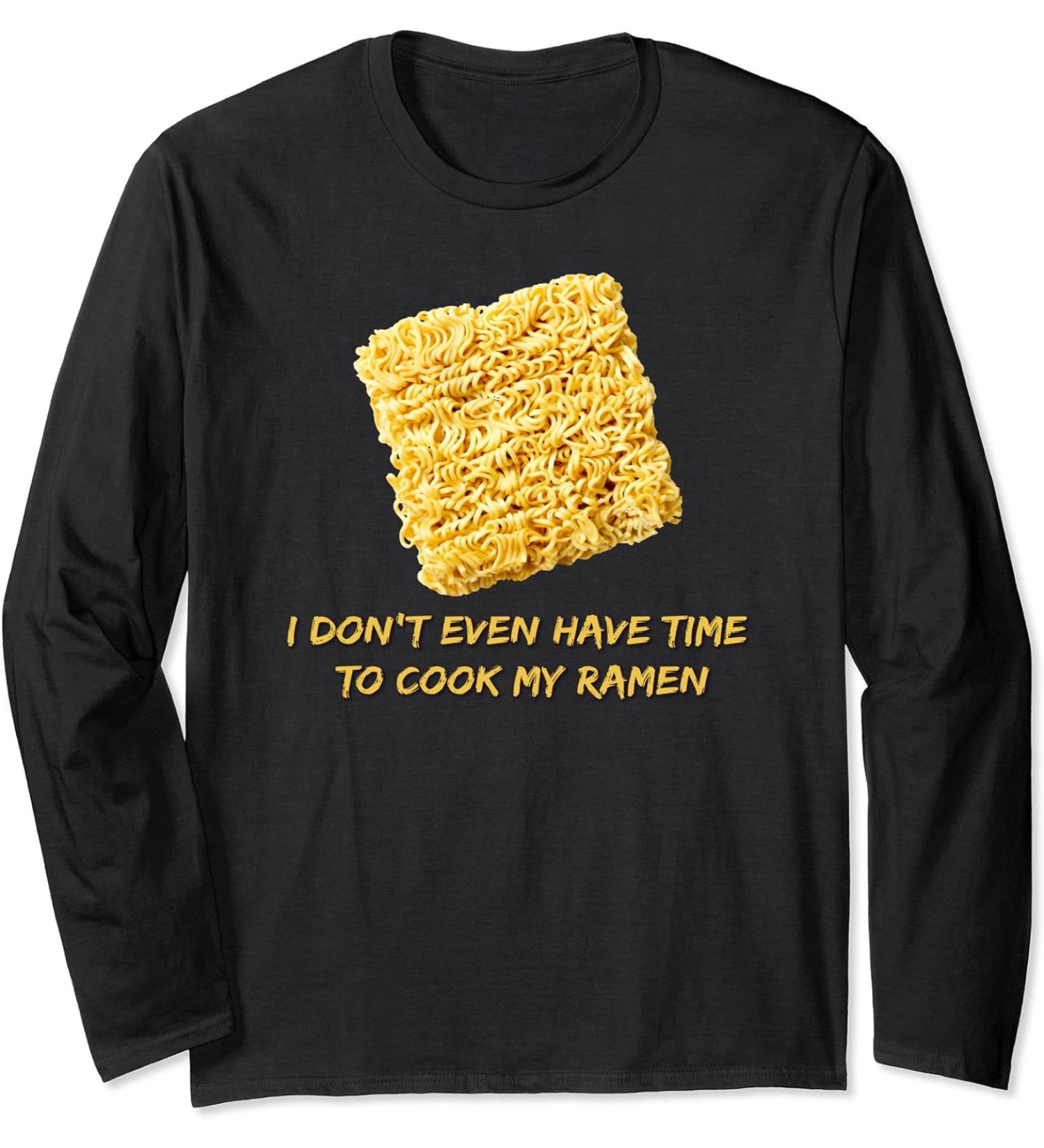 Ramen Noodles - I Don't Even Have Time To Cook My Ramen Long Sleeve T-Shirt