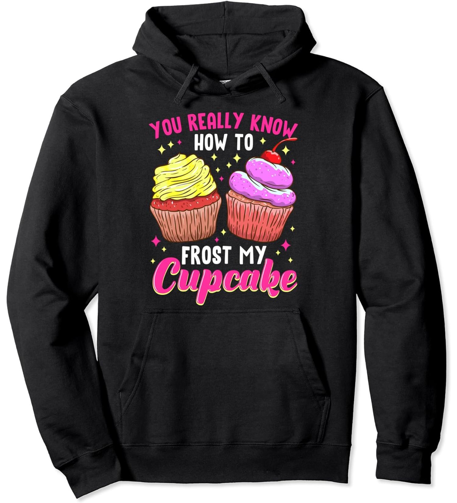 You Really Know How To Frost My Cupcake Baking Baker Bakery Pullover Hoodie