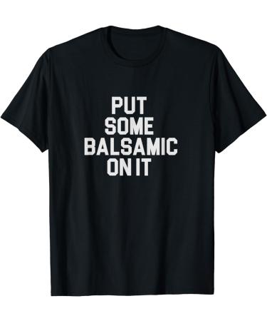 Balsamic Vinegar Lover Put Some Balsamic On It T-Shirt