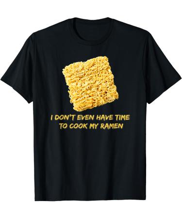 Ramen Noodles - I Don't Even Have Time To Cook My Ramen T-Shirt