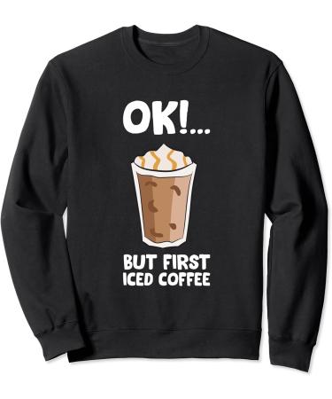 Ok But First Iced Coffee Love Iced Coffee Sweatshirt
