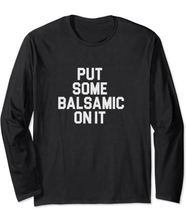 Balsamic Vinegar Lover Put Some Balsamic On It Long Sleeve T-Shirt