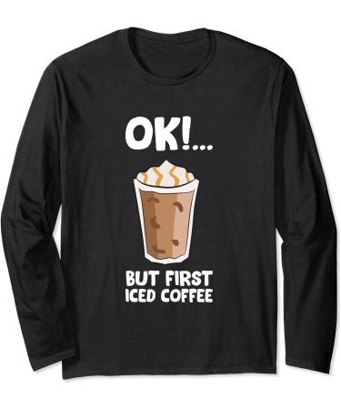 Ok But First Iced Coffee Love Iced Coffee Long Sleeve T-Shirt