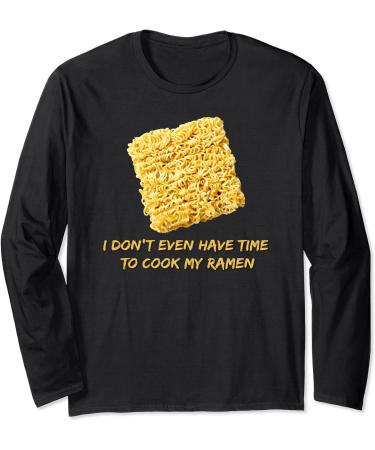 Ramen Noodles - I Don't Even Have Time To Cook My Ramen Long Sleeve T-Shirt