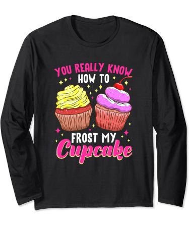 You Really Know How To Frost My Cupcake Baking Baker Bakery Long Sleeve T-Shirt